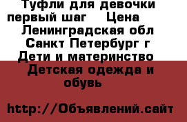 Туфли для девочки (первый шаг) › Цена ­ 500 - Ленинградская обл., Санкт-Петербург г. Дети и материнство » Детская одежда и обувь   
